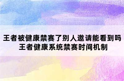 王者被健康禁赛了别人邀请能看到吗 王者健康系统禁赛时间机制